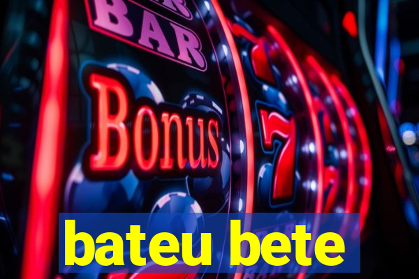 bateu bete