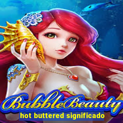 hot buttered significado