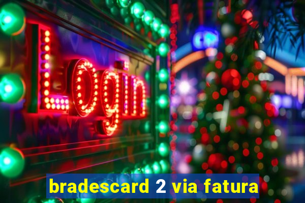 bradescard 2 via fatura