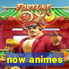 now animes