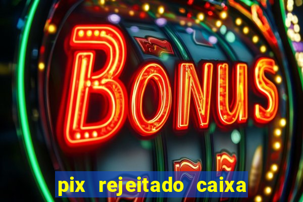 pix rejeitado caixa dinheiro sumiu