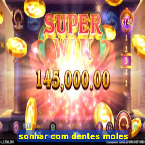 sonhar com dentes moles