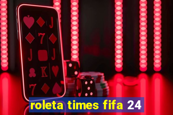 roleta times fifa 24