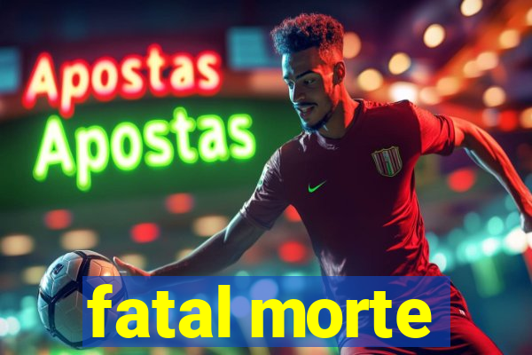 fatal morte