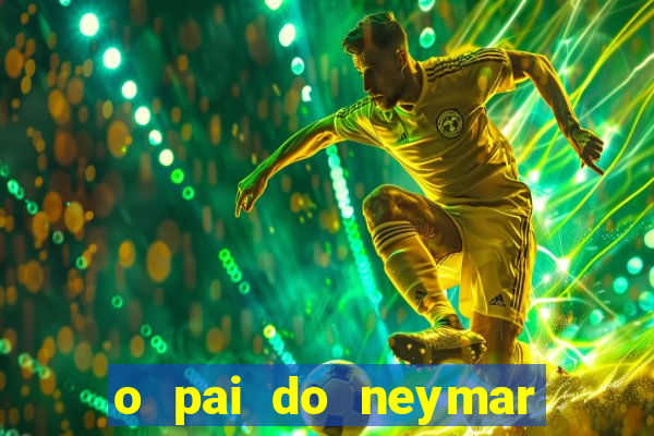 o pai do neymar era jogador de futebol