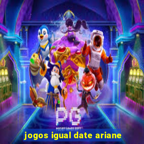 jogos igual date ariane