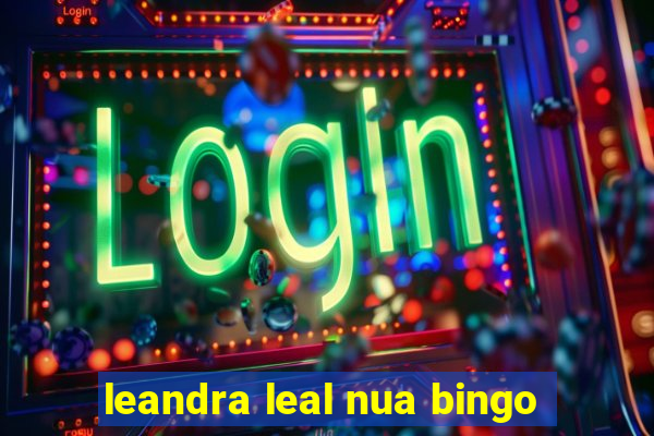 leandra leal nua bingo