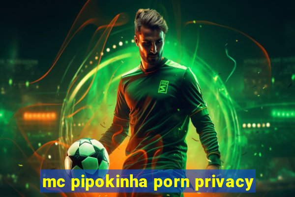 mc pipokinha porn privacy