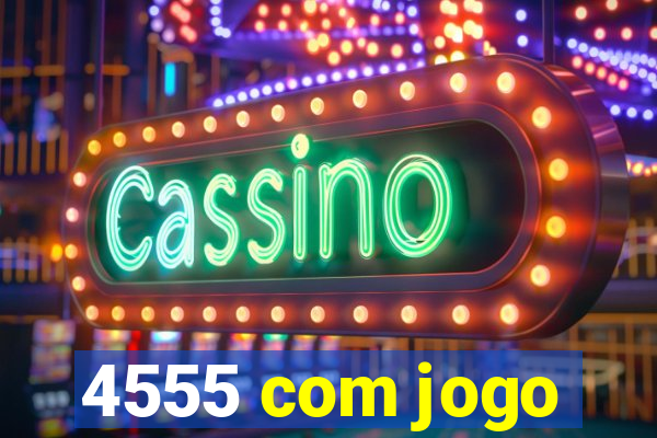 4555 com jogo