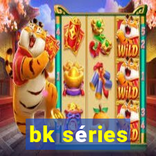 bk séries