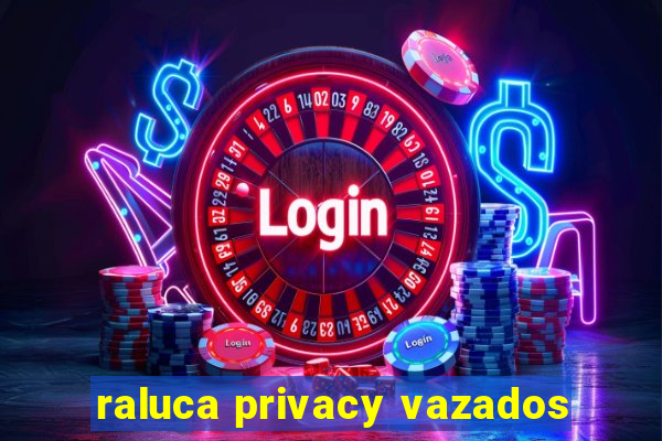 raluca privacy vazados