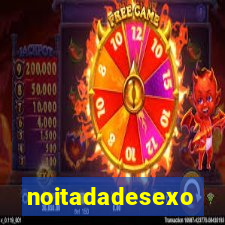 noitadadesexo