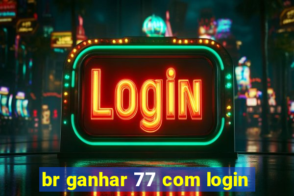 br ganhar 77 com login