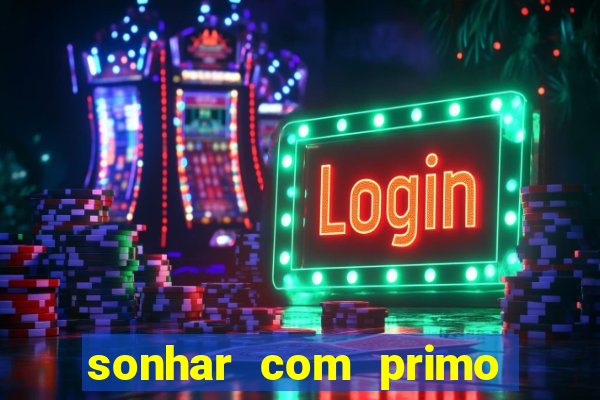 sonhar com primo jogo do bicho