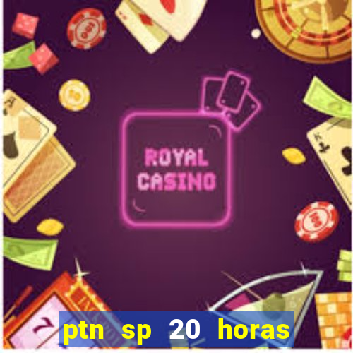 ptn sp 20 horas de hoje