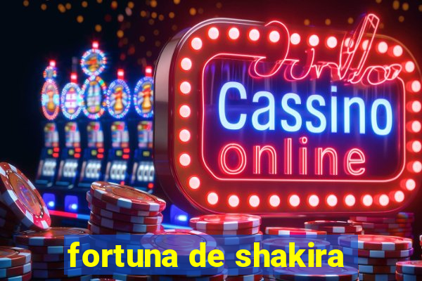 fortuna de shakira