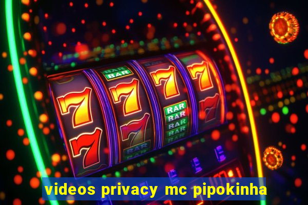 videos privacy mc pipokinha