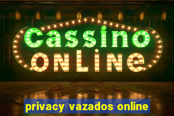 privacy vazados online