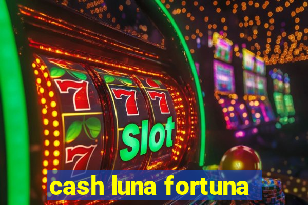 cash luna fortuna