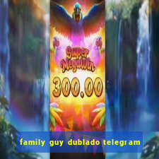 family guy dublado telegram