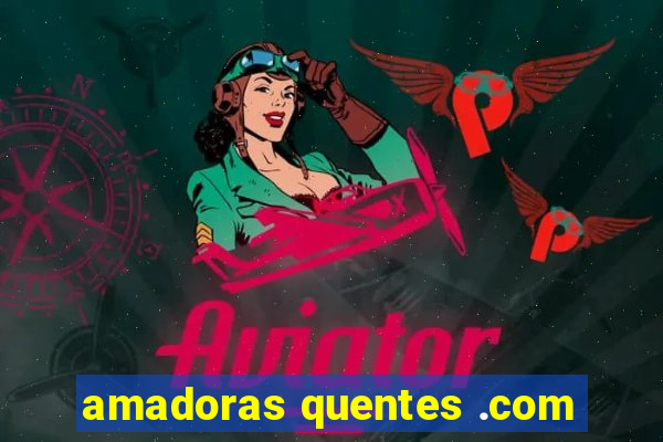 amadoras quentes .com