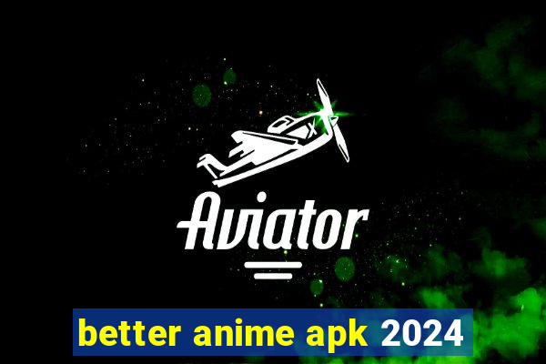 better anime apk 2024