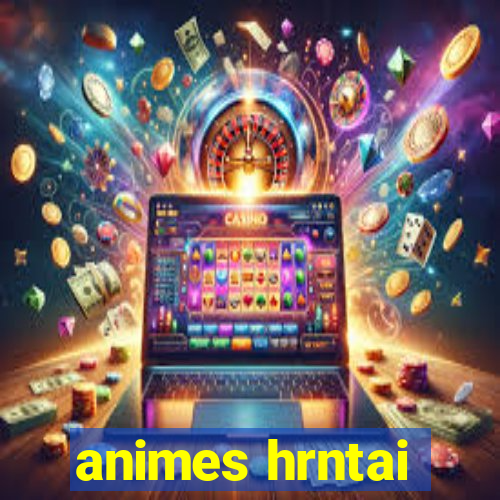 animes hrntai