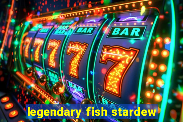 legendary fish stardew