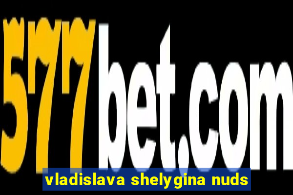 vladislava shelygina nuds