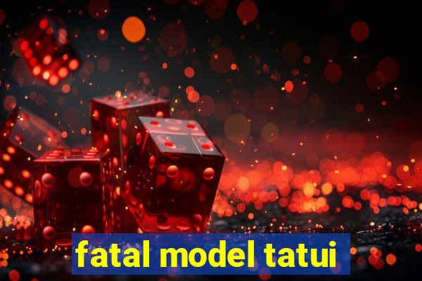 fatal model tatui