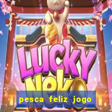 pesca feliz jogo de aposta