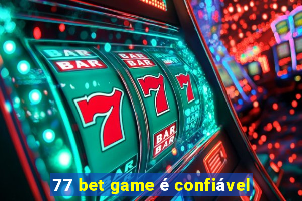 77 bet game é confiável